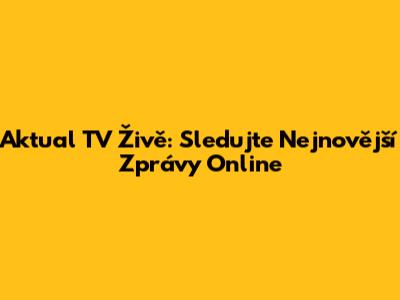 Aktual TV Živě: Sledujte Nejnovější Zprávy Online