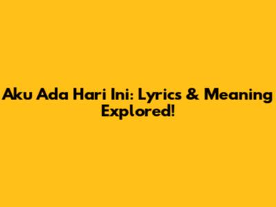 Aku Ada Hari Ini: Lyrics & Meaning Explored!