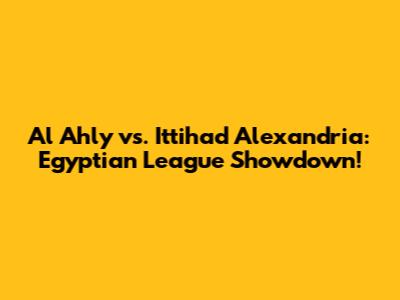 Al Ahly vs. Ittihad Alexandria: Egyptian League Showdown!