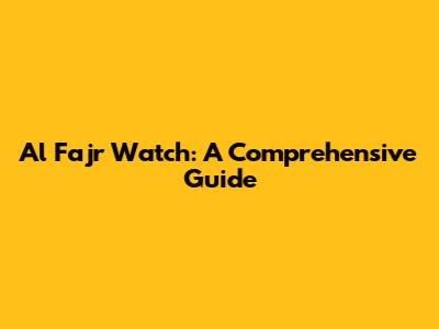 Al Fajr Watch: A Comprehensive Guide