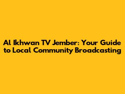 Al Ikhwan TV Jember: Your Guide to Local Community Broadcasting