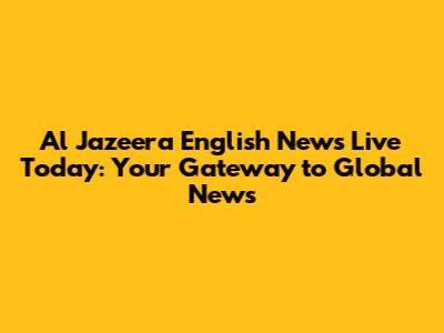 Al Jazeera English News Live Today: Your Gateway to Global News