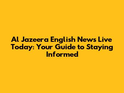 Al Jazeera English News Live Today: Your Guide to Staying Informed