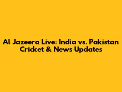 Al Jazeera Live: India vs. Pakistan Cricket & News Updates