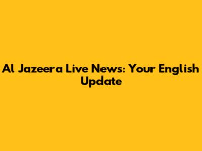 Al Jazeera Live News: Your English Update