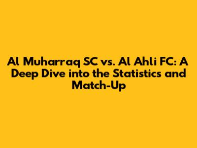 Al Muharraq SC vs. Al Ahli FC: A Deep Dive into the Statistics and Match-Up