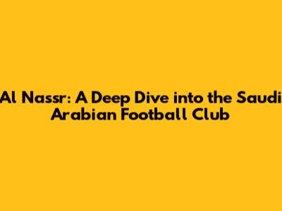 Al Nassr: A Deep Dive into the Saudi Arabian Football Club
