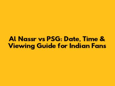 Al Nassr vs PSG: Date, Time & Viewing Guide for Indian Fans