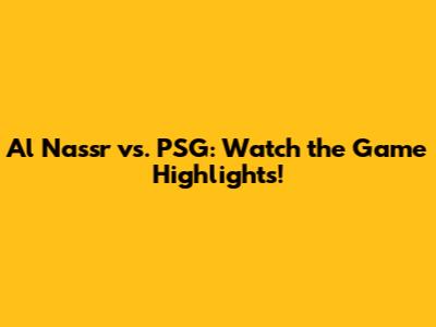 Al Nassr vs. PSG: Watch the Game Highlights!