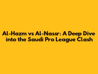 Al-Hazm vs Al-Nassr: A Deep Dive into the Saudi Pro League Clash