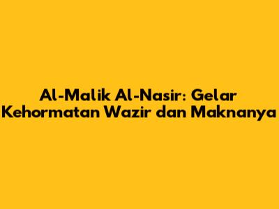 Al-Malik Al-Nasir: Gelar Kehormatan Wazir dan Maknanya