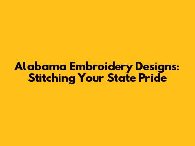 Alabama Embroidery Designs: Stitching Your State Pride