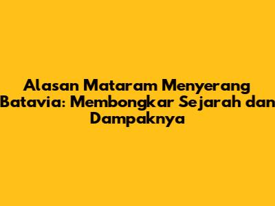 Alasan Mataram Menyerang Batavia: Membongkar Sejarah dan Dampaknya