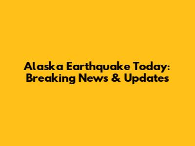 Alaska Earthquake Today: Breaking News & Updates