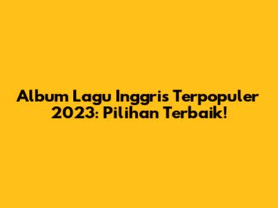 Album Lagu Inggris Terpopuler 2023: Pilihan Terbaik!