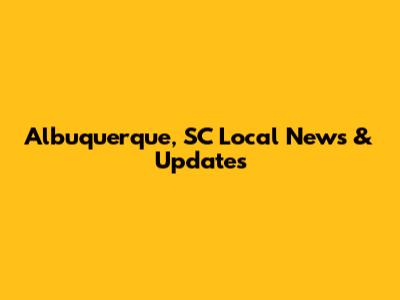 Albuquerque, SC Local News & Updates