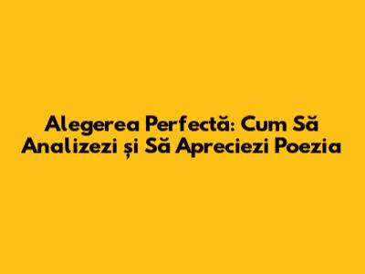 Alegerea Perfectă: Cum Să Analizezi și Să Apreciezi Poezia