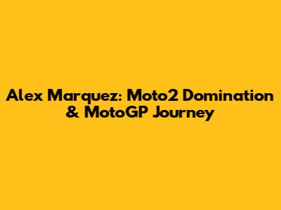 Alex Marquez: Moto2 Domination & MotoGP Journey
