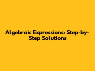 Algebraic Expressions: Step-by-Step Solutions