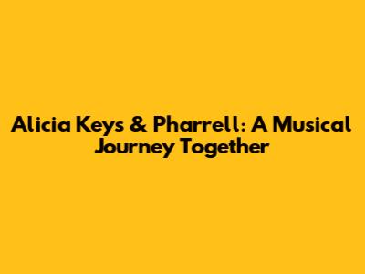 Alicia Keys & Pharrell: A Musical Journey Together