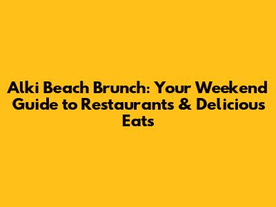 Alki Beach Brunch: Your Weekend Guide to Restaurants & Delicious Eats