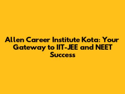 Allen Career Institute Kota: Your Gateway to IIT-JEE and NEET Success