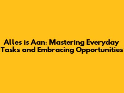 Alles is Aan: Mastering Everyday Tasks and Embracing Opportunities