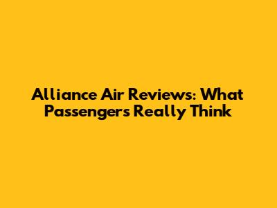 Alliance Air Reviews: What Passengers Really Think