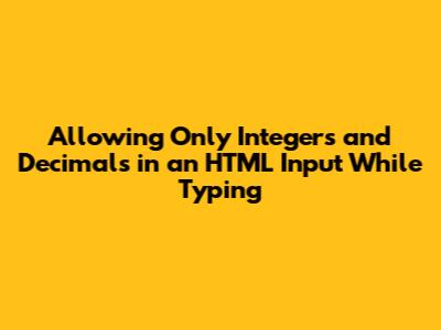 Allowing Only Integers and Decimals in an HTML Input While Typing