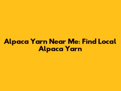 Alpaca Yarn Near Me: Find Local Alpaca Yarn