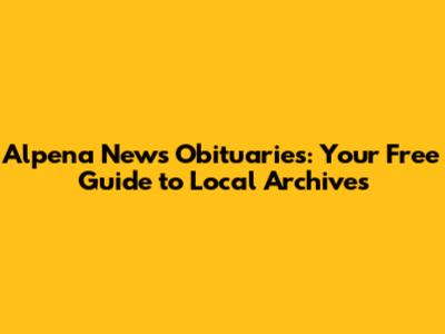 Alpena News Obituaries: Your Free Guide to Local Archives