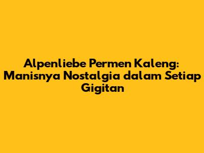 Alpenliebe Permen Kaleng: Manisnya Nostalgia dalam Setiap Gigitan