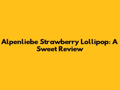 Alpenliebe Strawberry Lollipop: A Sweet Review