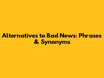Alternatives to 'Bad News': Phrases & Synonyms