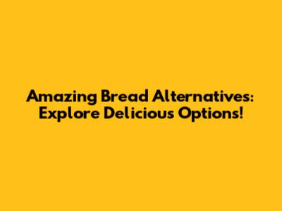 Amazing Bread Alternatives: Explore Delicious Options!