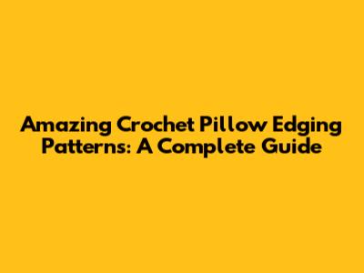 Amazing Crochet Pillow Edging Patterns: A Complete Guide