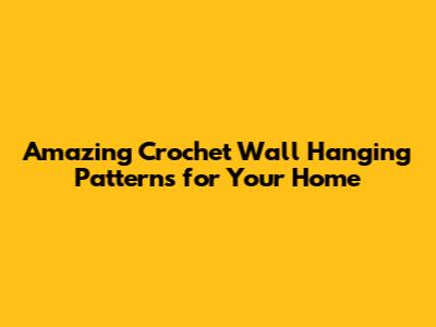 Amazing Crochet Wall Hanging Patterns for Your Home