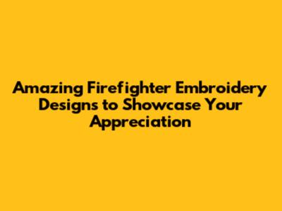 Amazing Firefighter Embroidery Designs to Showcase Your Appreciation