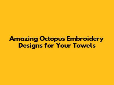 Amazing Octopus Embroidery Designs for Your Towels