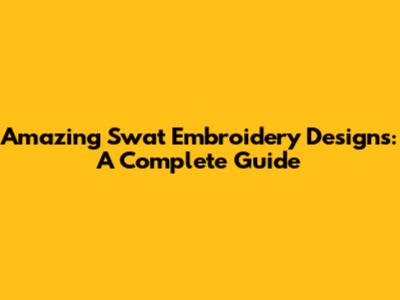 Amazing Swat Embroidery Designs: A Complete Guide