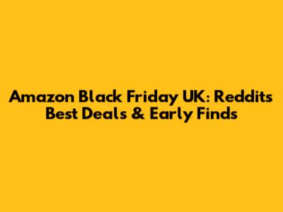 Amazon Black Friday UK: Reddit's Best Deals & Early Finds