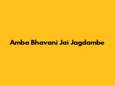 Amba Bhavani Jai Jagdambe