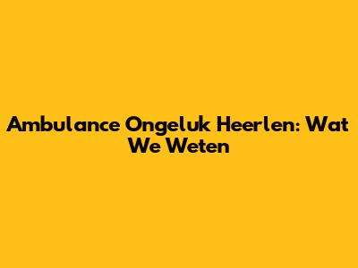 Ambulance Ongeluk Heerlen: Wat We Weten