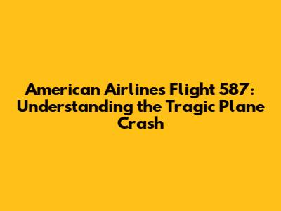 American Airlines Flight 587: Understanding the Tragic Plane Crash