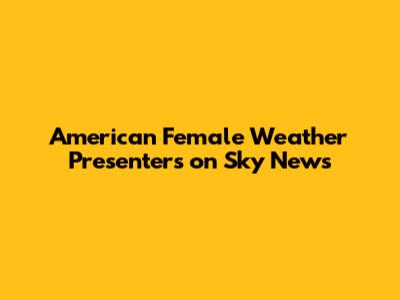 American Female Weather Presenters on Sky News