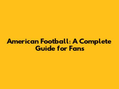 American Football: A Complete Guide for Fans