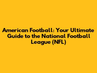 American Football: Your Ultimate Guide to the National Football League (NFL)