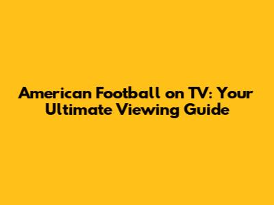 American Football on TV: Your Ultimate Viewing Guide