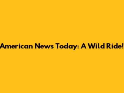 American News Today: A Wild Ride!