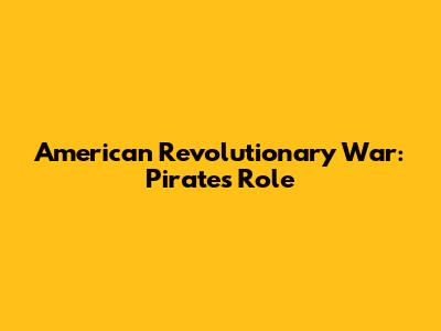American Revolutionary War: Pirates' Role